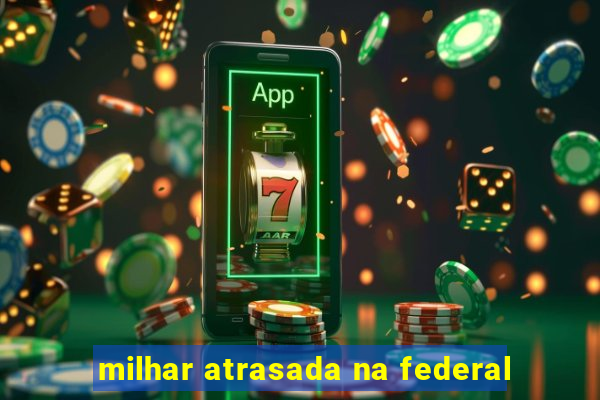 milhar atrasada na federal